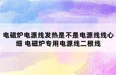 电磁炉电源线发热是不是电源线线心细 电磁炉专用电源线二根线